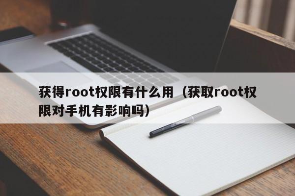 获得root权限有什么用（获取root权限对手机有影响吗）