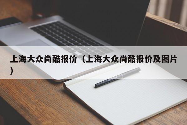 上海大众尚酷报价（上海大众尚酷报价及图片）