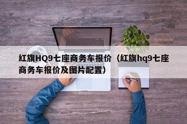 红旗HQ9七座商务车报价（红旗hq9七座商务车报价及图片配置）