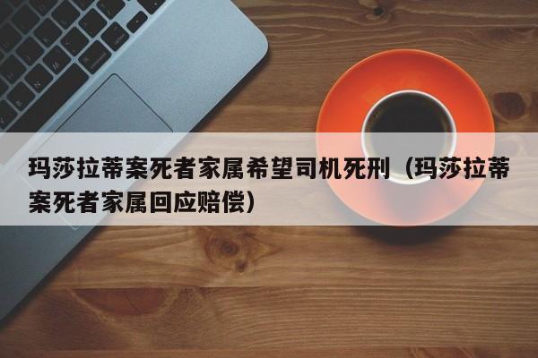 玛莎拉蒂案死者家属希望司机死刑（玛莎拉蒂案死者家属回应赔偿）