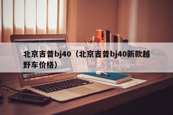 北京吉普bj40（北京吉普bj40新款越野车价格）