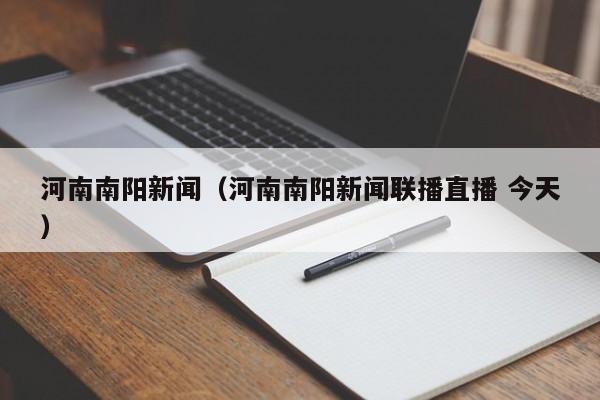 河南南阳新闻（河南南阳新闻联播直播 今天）