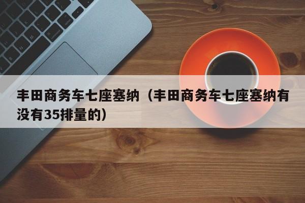 丰田商务车七座塞纳（丰田商务车七座塞纳有没有35排量的）