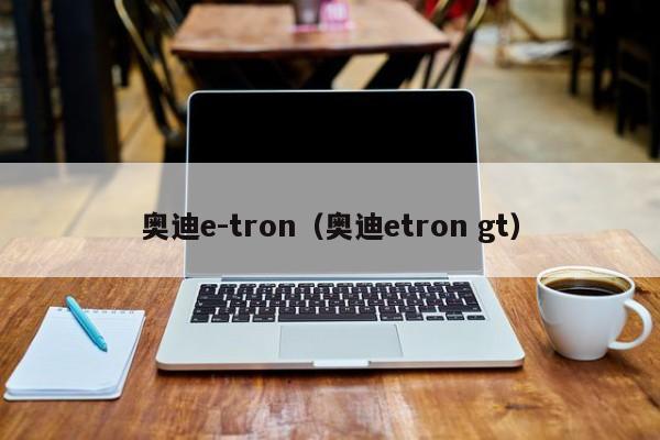 奥迪e-tron（奥迪etron gt）