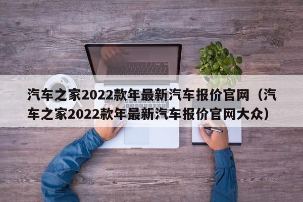 汽车之家2022款年最新汽车报价官网（汽车之家2022款年最新汽车报价官网大众）