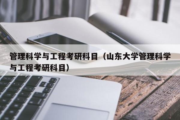 管理科学与工程考研科目（山东大学管理科学与工程考研科目）