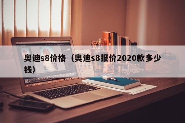 奥迪s8价格（奥迪s8报价2020款多少钱）