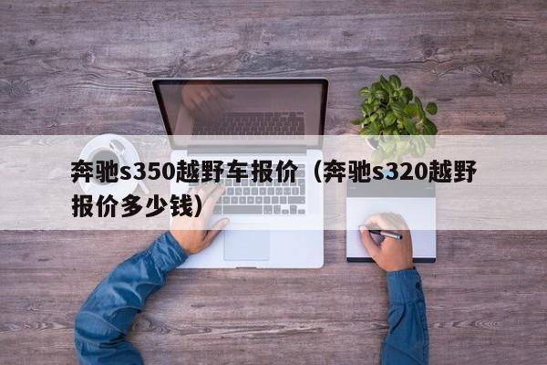 奔驰s350越野车报价（奔驰s320越野报价多少钱）