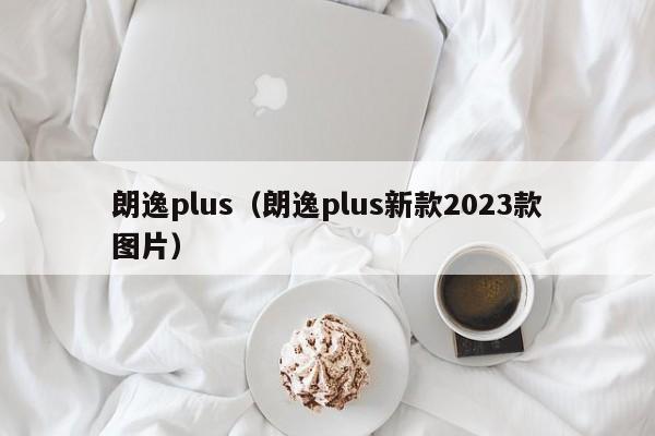 朗逸plus（朗逸plus新款2023款图片）