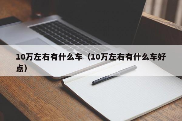 10万左右有什么车（10万左右有什么车好点）