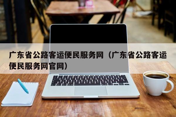 广东省公路客运便民服务网（广东省公路客运便民服务网官网）