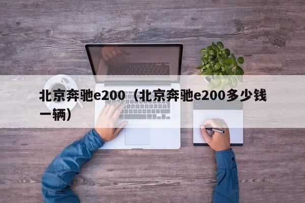 北京奔驰e200（北京奔驰e200多少钱一辆）