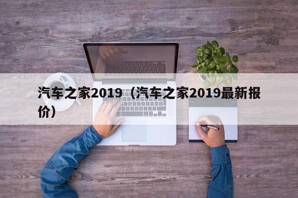 汽车之家2019（汽车之家2019最新报价）