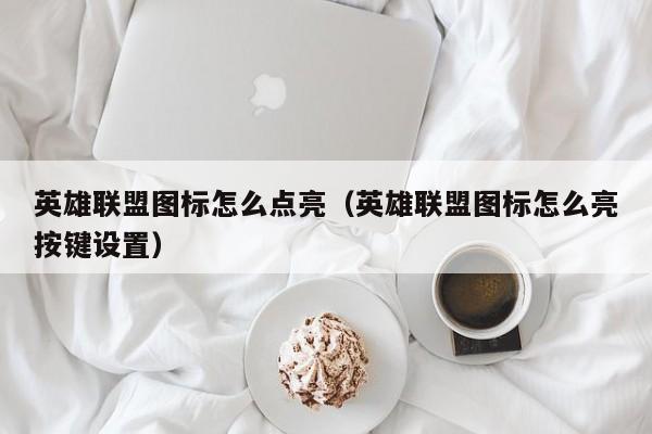 英雄联盟图标怎么点亮（英雄联盟图标怎么亮按键设置）