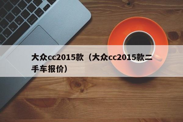 大众cc2015款（大众cc2015款二手车报价）