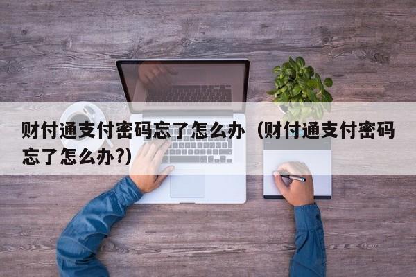 财付通支付密码忘了怎么办（财付通支付密码忘了怎么办?）