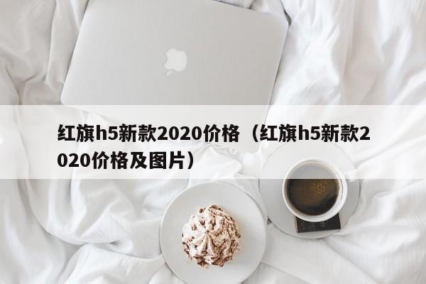 红旗h5新款2020价格（红旗h5新款2020价格及图片）