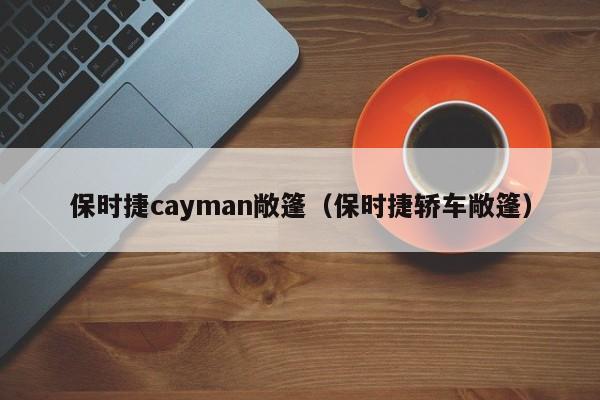 保时捷cayman敞篷（保时捷轿车敞篷）