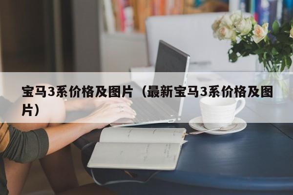 宝马3系价格及图片（最新宝马3系价格及图片）