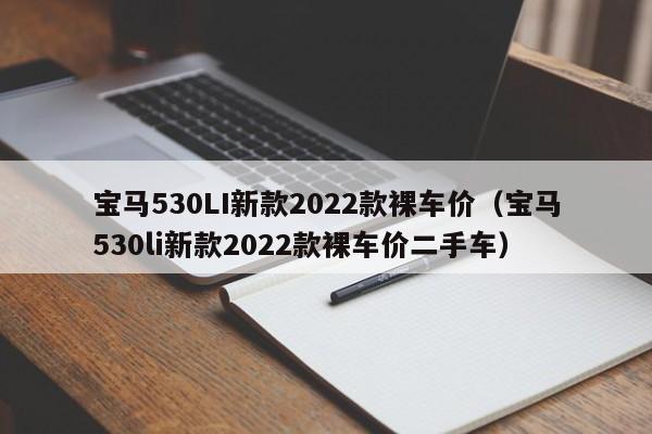 宝马530LI新款2022款裸车价（宝马530li新款2022款裸车价二手车）