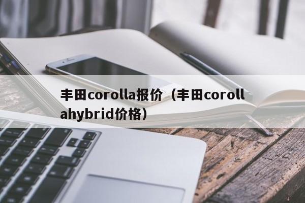 丰田corolla报价（丰田corollahybrid价格）