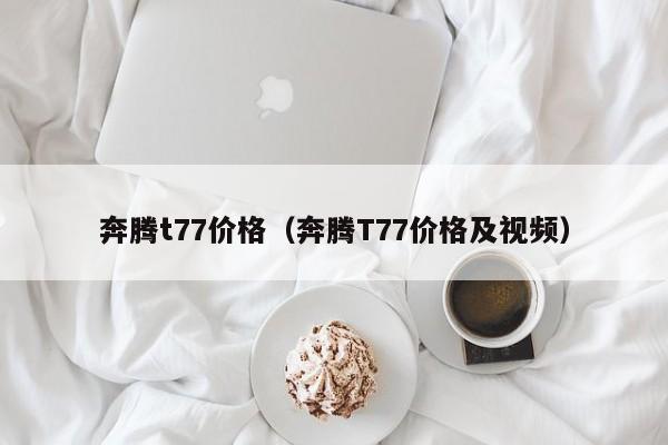 奔腾t77价格（奔腾T77价格及视频）