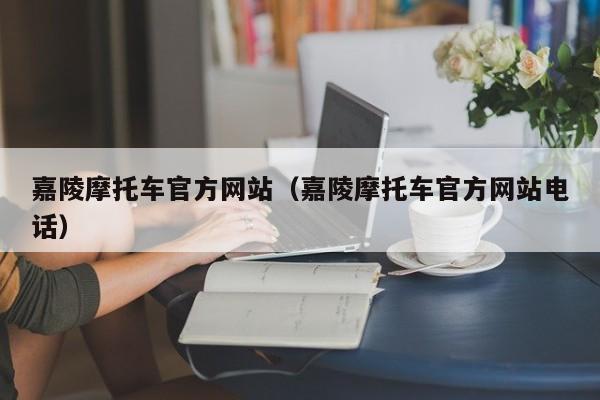 嘉陵摩托车官方网站（嘉陵摩托车官方网站电话）