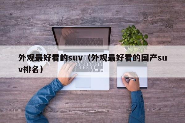 外观最好看的suv（外观最好看的国产suv排名）