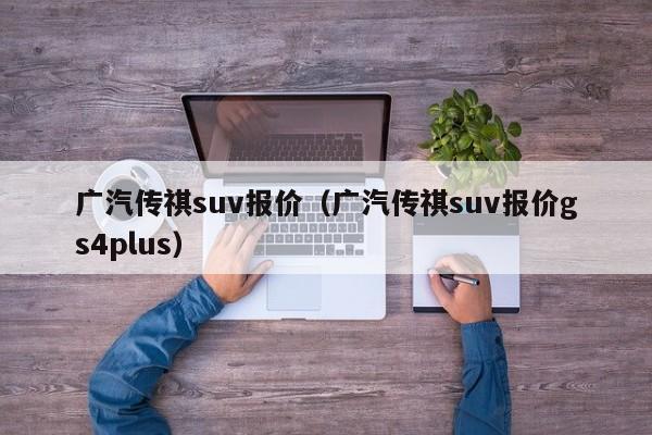 广汽传祺suv报价（广汽传祺suv报价gs4plus）