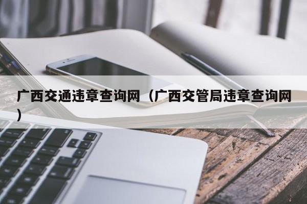 广西交通违章查询网（广西交管局违章查询网）