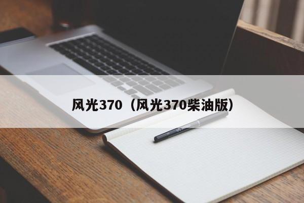 风光370（风光370柴油版）