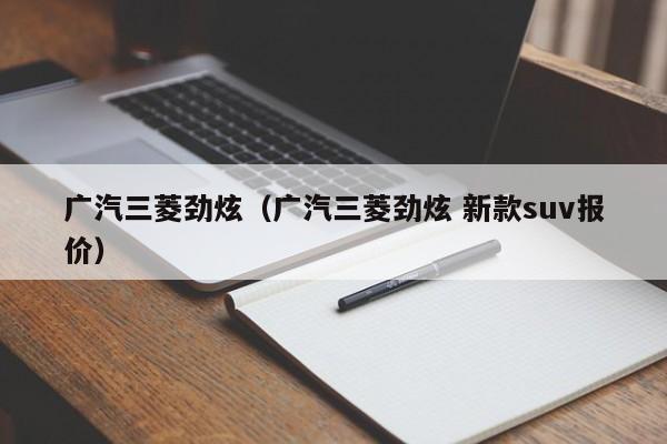 广汽三菱劲炫（广汽三菱劲炫 新款suv报价）