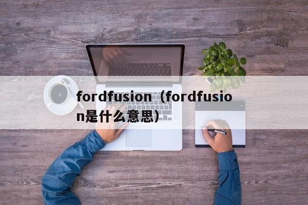 fordfusion（fordfusion是什么意思）