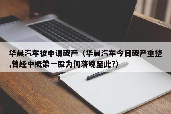 华晨汽车被申请破产（华晨汽车今日破产重整,曾经中概第一股为何落魄至此?）