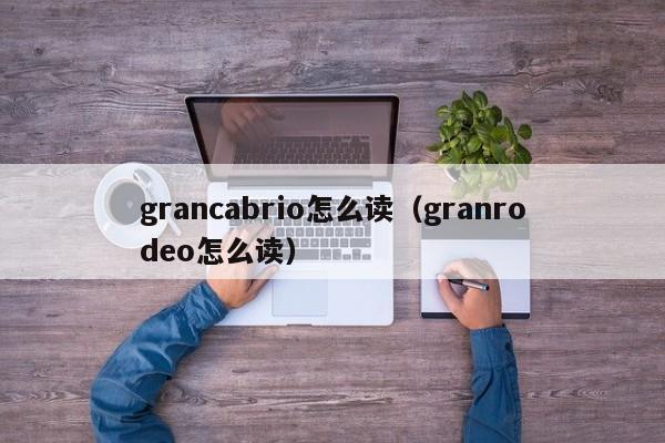 grancabrio怎么读（granrodeo怎么读）