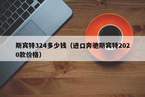 斯宾特324多少钱（进口奔驰斯宾特2020款价格）