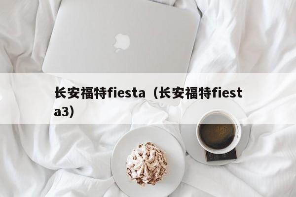 长安福特fiesta（长安福特fiesta3）