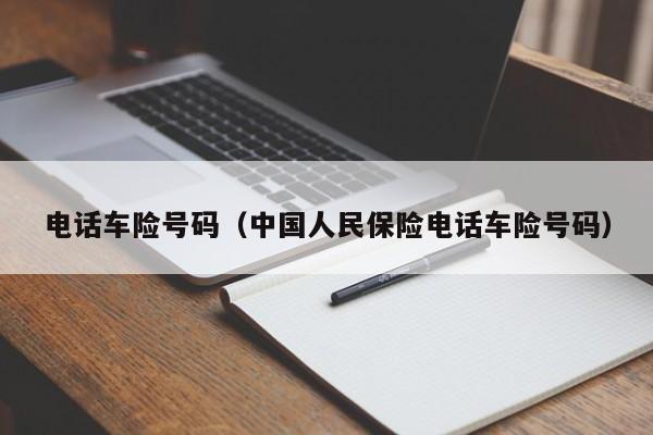 电话车险号码（中国人民保险电话车险号码）