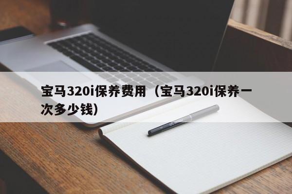 宝马320i保养费用（宝马320i保养一次多少钱）