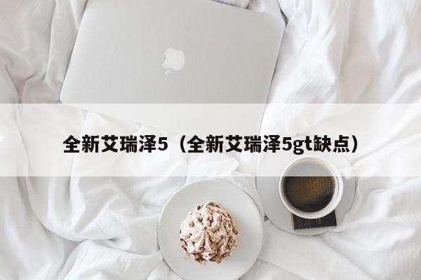 全新艾瑞泽5（全新艾瑞泽5gt缺点）