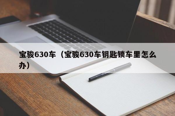 宝骏630车（宝骏630车钥匙锁车里怎么办）