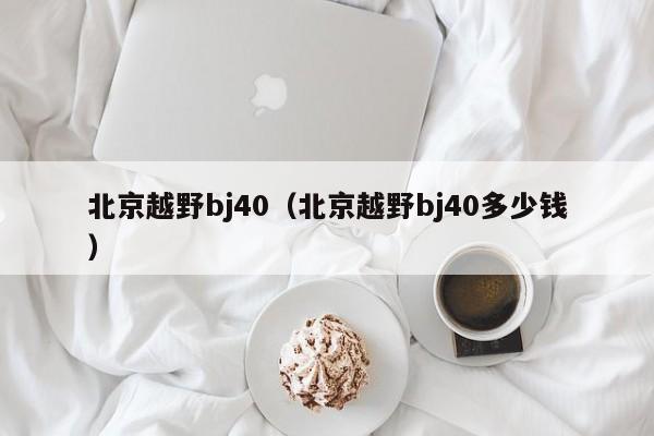 北京越野bj40（北京越野bj40多少钱）