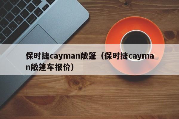 保时捷cayman敞篷（保时捷cayman敞篷车报价）