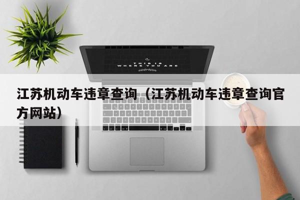 江苏机动车违章查询（江苏机动车违章查询官方网站）