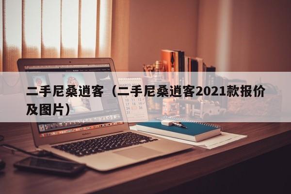 二手尼桑逍客（二手尼桑逍客2021款报价及图片）