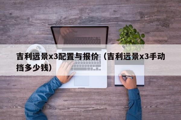 吉利远景x3配置与报价（吉利远景x3手动挡多少钱）