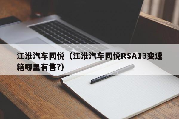 江淮汽车同悦（江淮汽车同悦RSA13变速箱哪里有售?）