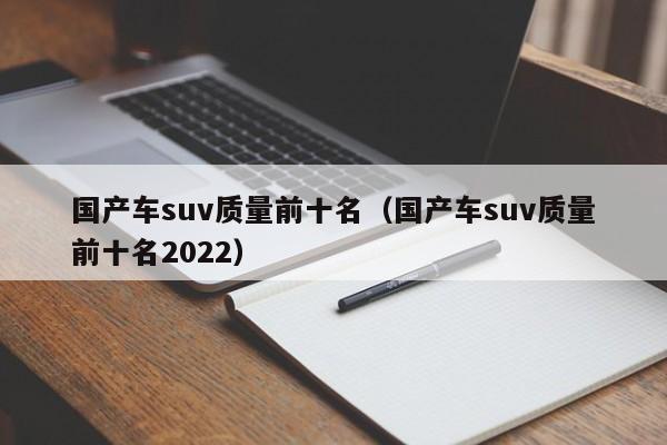 国产车suv质量前十名（国产车suv质量前十名2022）