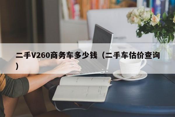 二手V260商务车多少钱（二手车估价查询）