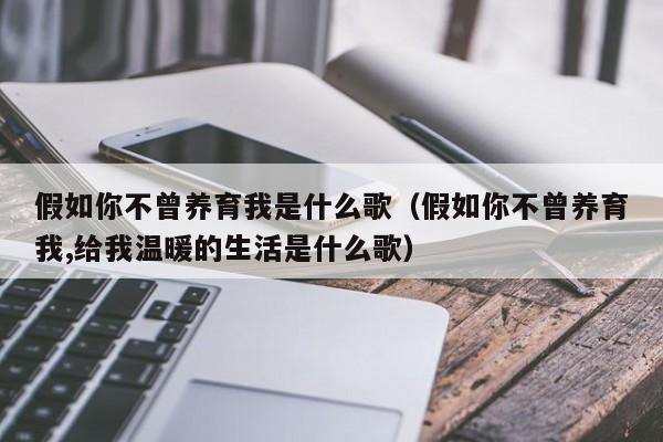 假如你不曾养育我是什么歌（假如你不曾养育我,给我温暖的生活是什么歌）